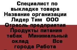 Специалист по выкладке товара › Название организации ­ Лидер Тим, ООО › Отрасль предприятия ­ Продукты питания, табак › Минимальный оклад ­ 30 000 - Все города Работа » Вакансии   . Тыва респ.,Ак-Довурак г.